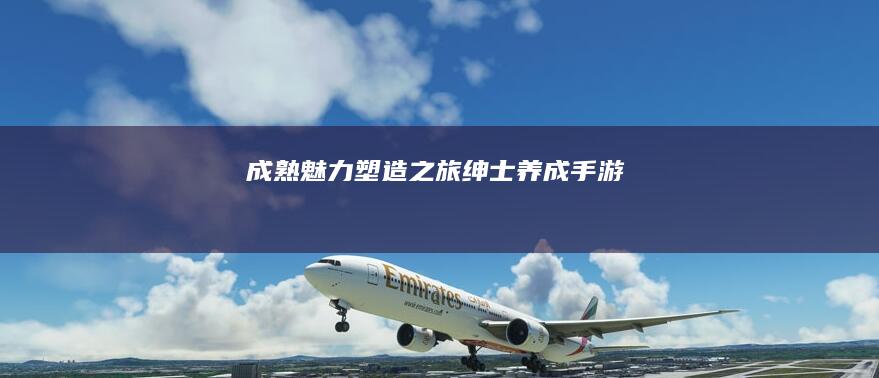 成熟魅力塑造之旅：绅士养成手游