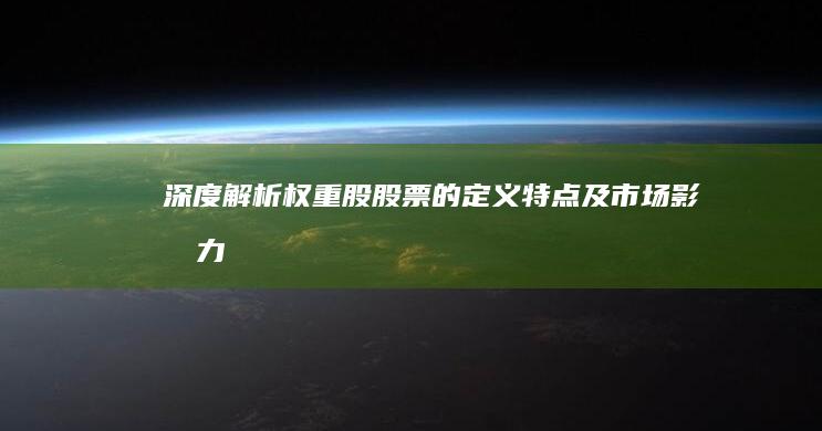 深度解析：权重股股票的定义、特点及市场影响力